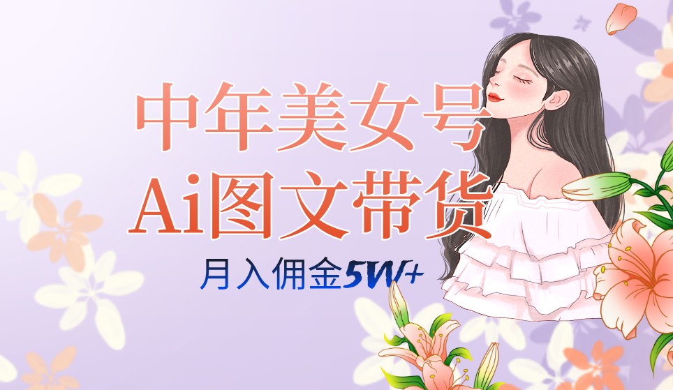 中年美女号ai图文带货3.0玩法，单号月入五位数，可多账号矩阵，全AI创作-讯领网创