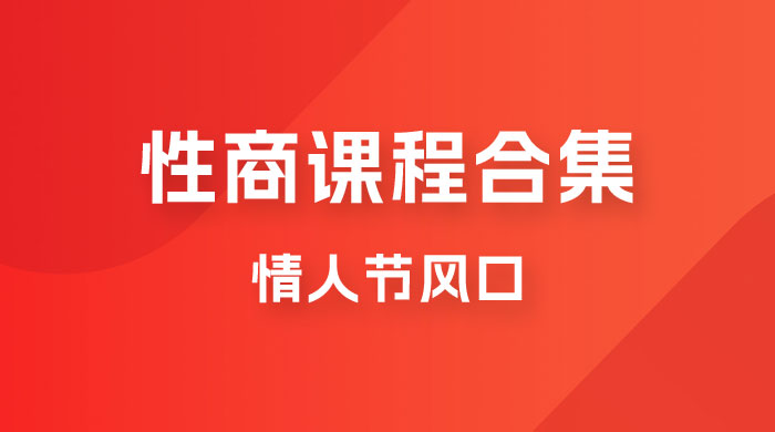 情人节风口，卖“性商”课合集(海王秘籍),一单99，一周能卖100单！暴力掘金！-讯领网创