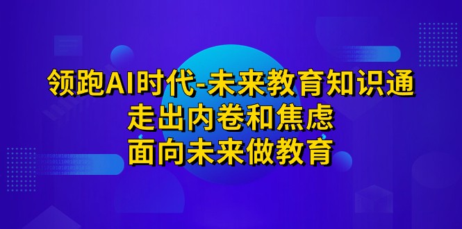 领跑·AI时代-未来教育·知识通：走出内卷和焦虑，面向未来做教育-讯领网创