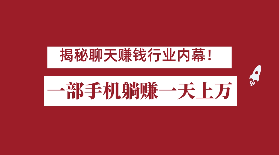 揭秘聊天赚钱行业内幕！一部手机怎么一天躺赚上万佣金？打造全自动赚钱系统-讯领网创