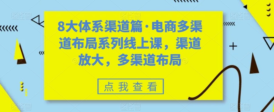 八大体系渠道篇·电商多渠道布局系列线上课，渠道放大，多渠道布局-讯领网创