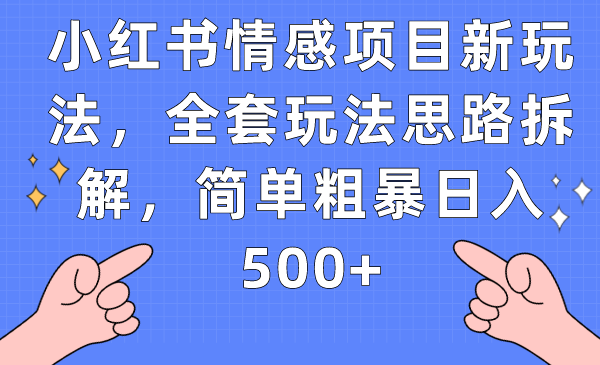 小红书情感项目新玩法，全套玩法思路拆解，简单粗暴日入500+-讯领网创