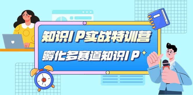 知识IP实战特训营，孵化多赛道知识IP（33节课）-讯领网创
