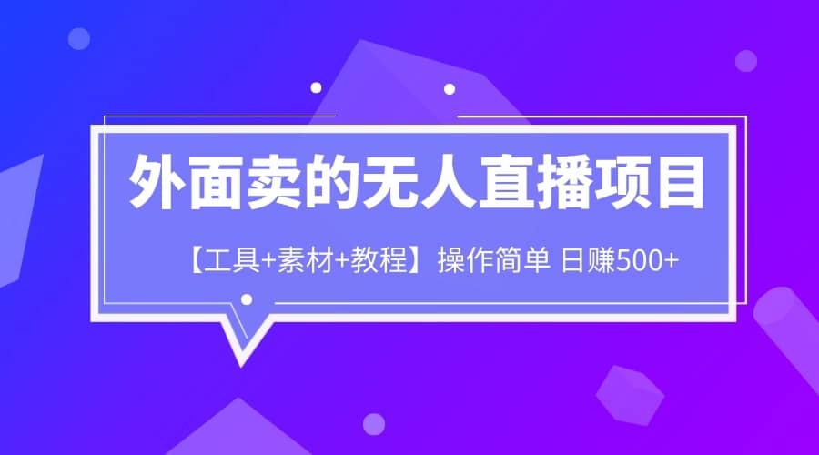 外面卖1980的无人直播项目【工具+素材+教程】日赚500+-讯领网创