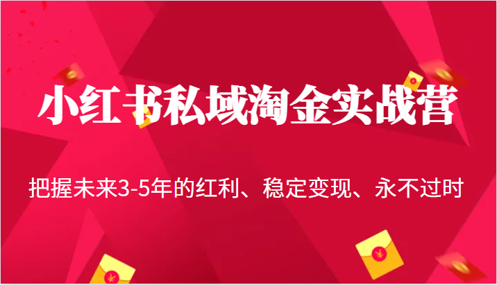 小红书私域淘金实战营，把握未来3-5年的红利、稳定变现、永不过时-讯领网创