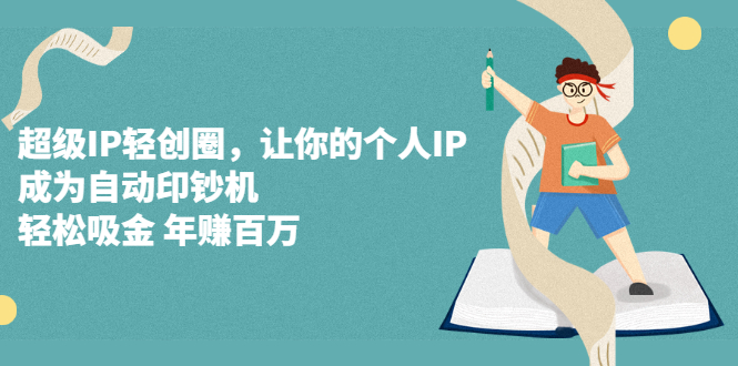 超级IP轻创圈，让你的个人IP，成为自动印钞机-讯领网创