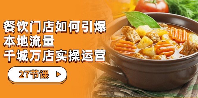 餐饮门店-如何引爆本地流量，千城万店实操运营（27节视频课）-讯领网创