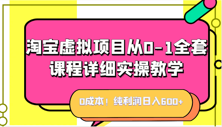 0成本！纯利润日入600+，淘宝虚拟项目从0-1全套课程详细实操教学，小白也能操作-讯领网创