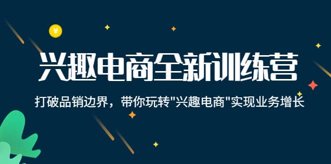 兴趣电商全新训练营：打破品销边界，带你玩转“兴趣电商“实现业务增长-讯领网创