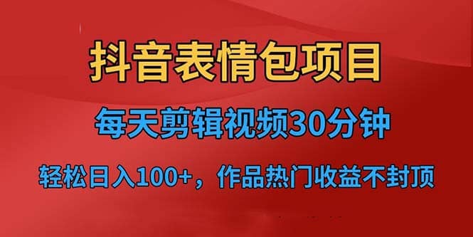 抖音表情包项目，每天剪辑表情包上传短视频平台，日入3位数+已实操跑通-讯领网创