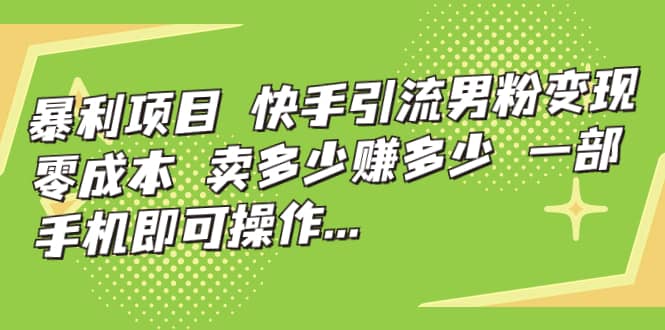 快手引流男粉变现，零成本，卖多少赚多少，一部手机即可操作，一天1000+-讯领网创