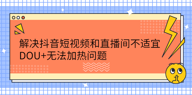 解决抖音短视频和直播间不适宜，DOU+无法加热问题-讯领网创
