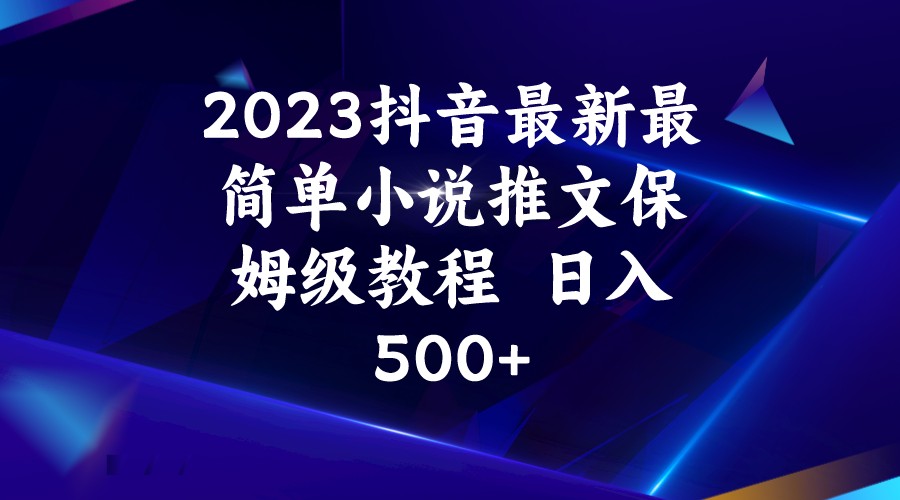 2023抖音最新最简单小说推文保姆级教程  日入500+-讯领网创