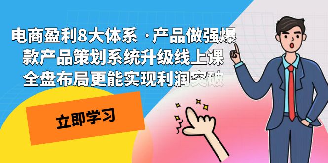 电商盈利8大体系 ·产品做强;爆款产品策划系统升级线上课，全盘布局更能实现利润突破-讯领网创