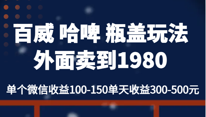 百威 哈啤 瓶盖玩法外面卖到1980，单个微信收益100-150单天收益300-500元-讯领网创