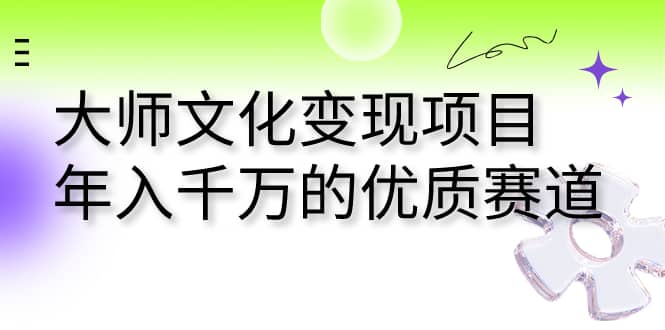 大师文化变现项目 年入千万的优质赛道-讯领网创