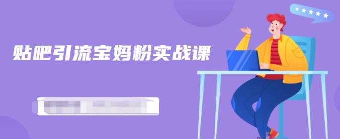 百度贴吧引流宝妈粉实战课，小白也可以日引100+精准粉【视频课程】-讯领网创