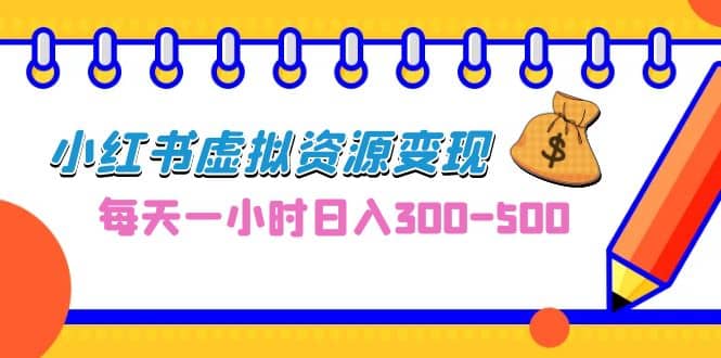 0成本副业项目，每天一小时日入300-500，小红书虚拟资源变现（教程+素材）-讯领网创