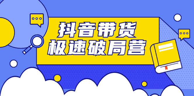 抖音带货极速破局营，掌握抖音电商正确的经营逻辑-讯领网创