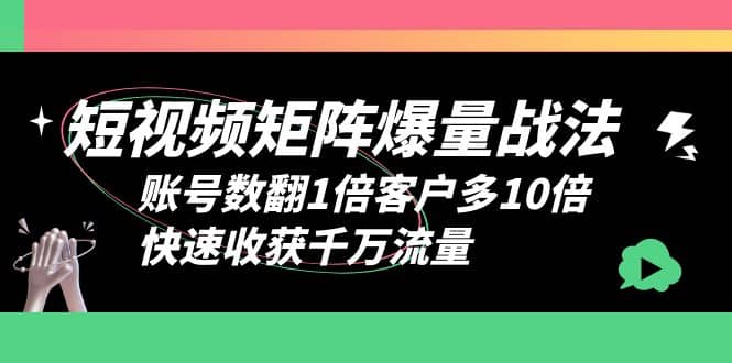 短视频-矩阵爆量战法，账号数翻1倍客户多10倍，快速收获千万流量-讯领网创