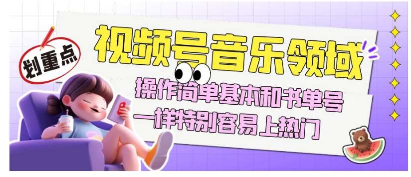 视频号音乐领域项目玩法，操作简单基本和书单号一样，特别容易上热门【揭秘】-讯领网创