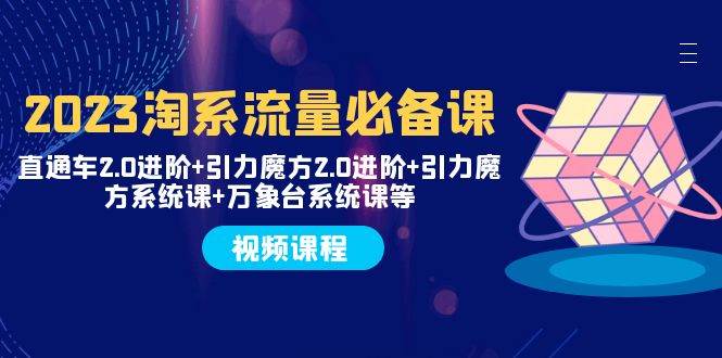 （7850期）2023淘系流量必备课 直通车2.0进阶+引力魔方2.0进阶+引力魔方系统课+万象台-讯领网创