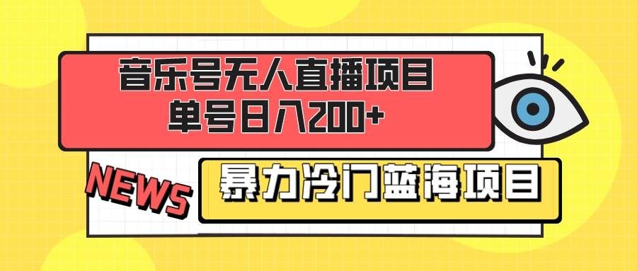 （8300期）音乐号无人直播项目，单号日入200+ 妥妥暴力蓝海项目 最主要是小白也可操作-讯领网创