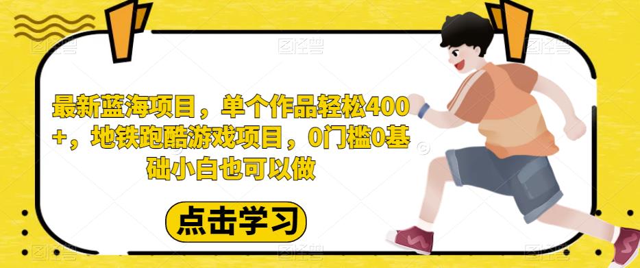 最新蓝海项目，单个作品轻松400+，地铁跑酷游戏项目，0门槛0基础小白也可以做【揭秘】-讯领网创