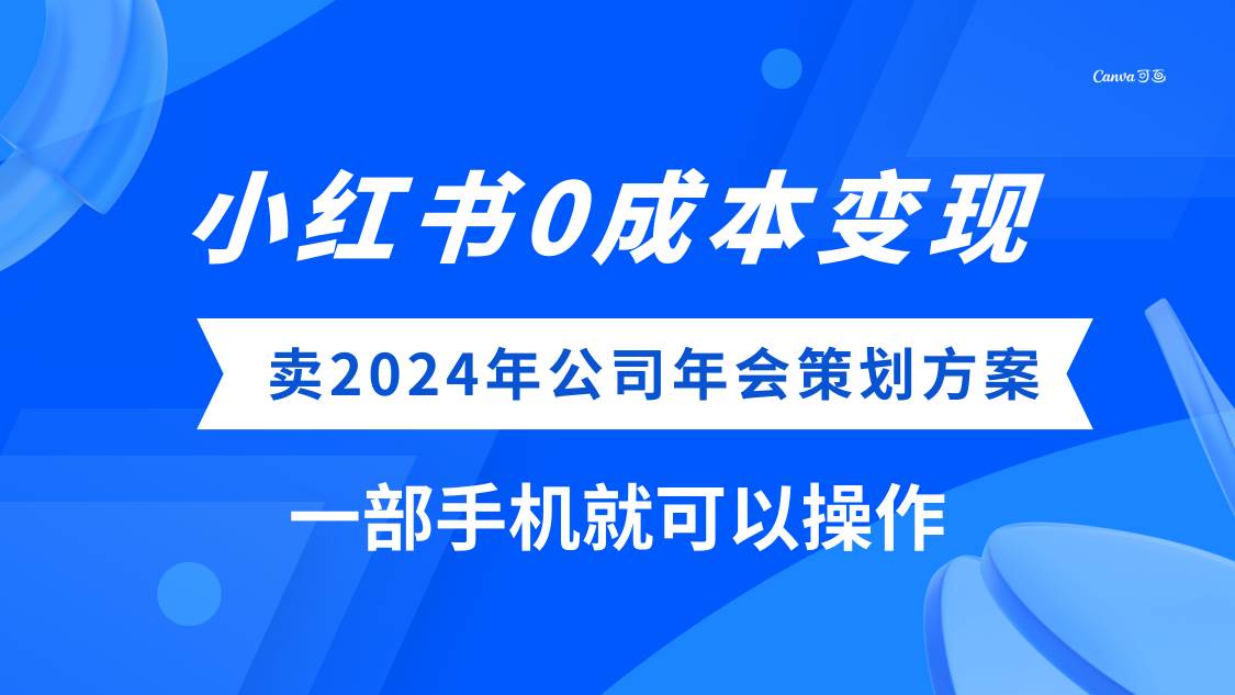 (8162期）小红书0成本变现，卖2024年公司年会策划方案，一部手机可操作-讯领网创