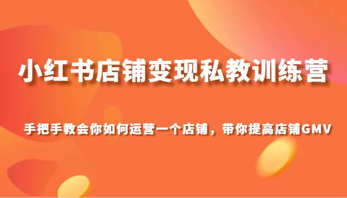 小红书店铺变现私教训练营，手把手教会你运营店铺，带你提高店铺GMV-讯领网创