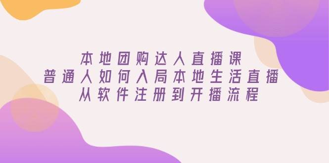 本地团购达人直播课：普通人如何入局本地生活直播, 从软件注册到开播流程-讯领网创