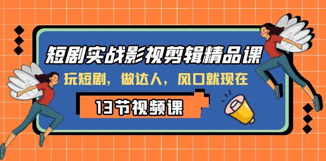 （8013期）短剧实战影视剪辑精品课，玩短剧，做达人，风口就现在-讯领网创