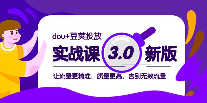（8146期）dou+豆荚投放实战课3.0新版，让流量更精准，质量更高，告别无效流量-讯领网创