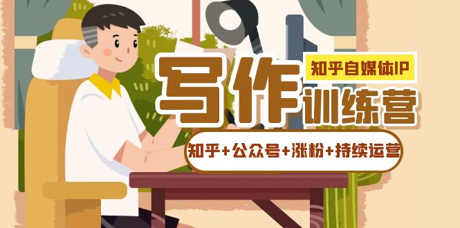 知乎-自媒体IP写作实操训练营：如何做知乎+公众号+涨粉+持续运营-讯领网创