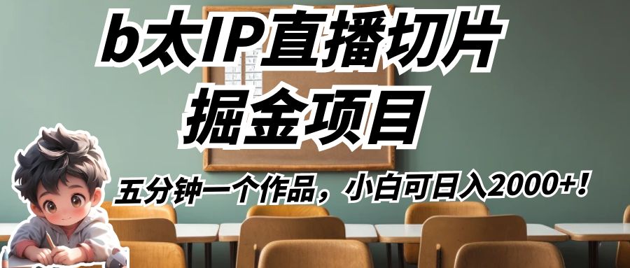 b太IP直播切片掘金项目，五分钟一个作品，小白可日入2000+！-讯领网创