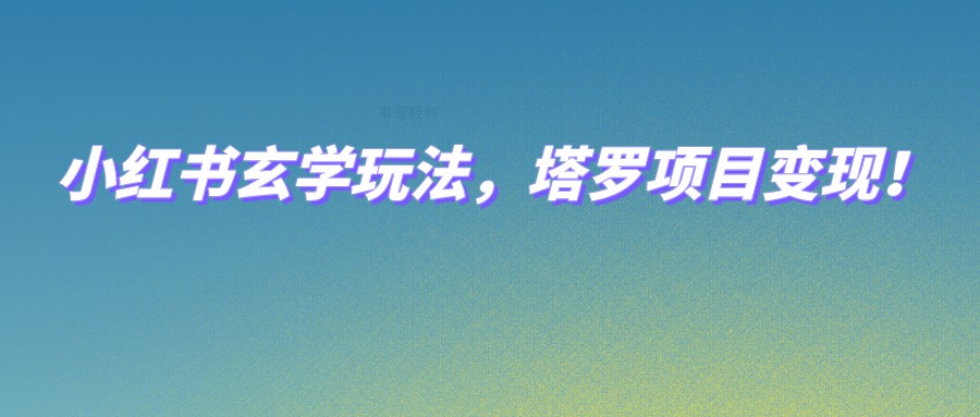 小红书玄学玩法，塔罗项目变现，0成本打造自己的ip不是梦！-讯领网创