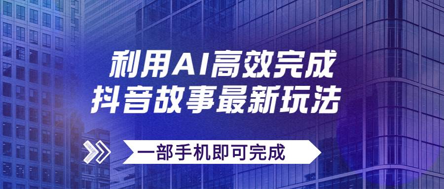 抖音故事最新玩法，通过AI一键生成文案和视频，日收入500+一部手机即可完成-讯领网创