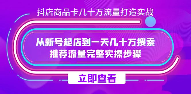 抖店-商品卡几十万流量打造实战，从新号起店到一天几十万搜索、推荐流量完整实操步骤-讯领网创