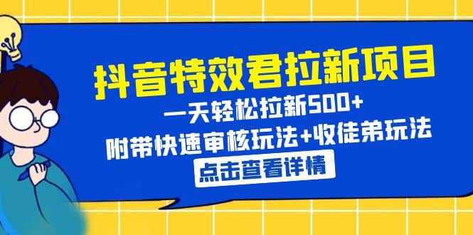 抖音特效君拉新项目 一天轻松拉新500+ 附带快速审核玩法+收徒弟玩法-讯领网创