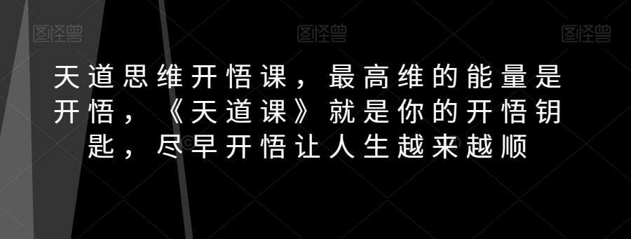 天道思维开悟课，最高维的能量是开悟，《天道课》就是你的开悟钥匙，尽早开悟让人生越来越顺-讯领网创
