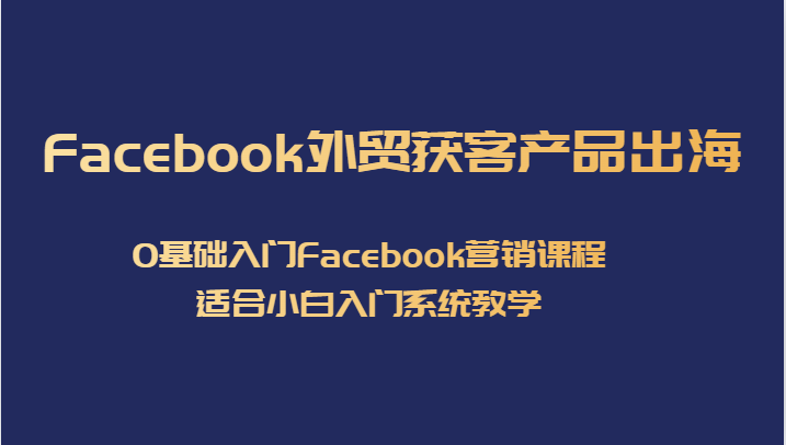 Facebook外贸获客产品出海，0基础入门Facebook营销课程，适合小白入门系统教学-讯领网创