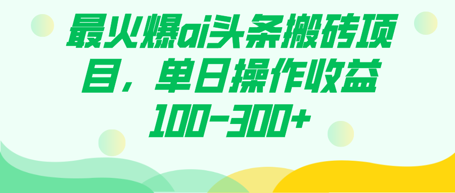 最火爆ai头条搬砖项目，单日操作收益100-300+-讯领网创
