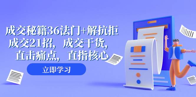 （8033期）成交 秘籍36法门+解抗拒成交21招，成交干货，直击痛点，直指核心（57节课）-讯领网创