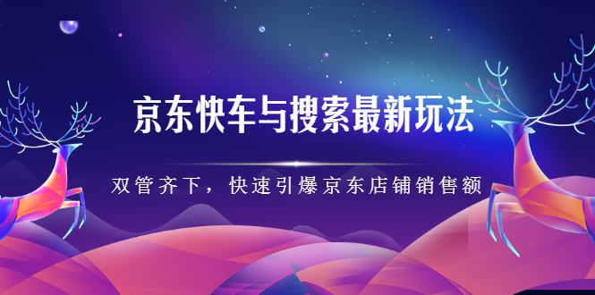 京东快车与搜索最新玩法，四个维度抢占红利，引爆京东平台-讯领网创