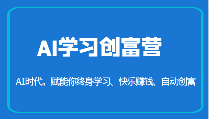 AI学习创富营-AI时代，赋能你终身学习、快乐赚钱、自动创富（更新）-讯领网创