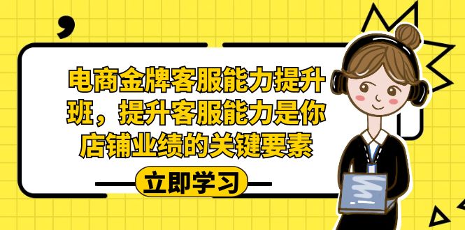 电商-金牌客服能力-提升班，提升客服能力是你店铺业绩的关键要素-讯领网创