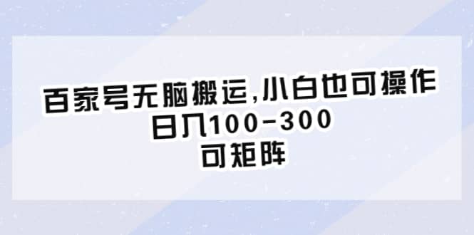 百家号无脑搬运,小白也可操作，日入100-300，可矩阵-讯领网创