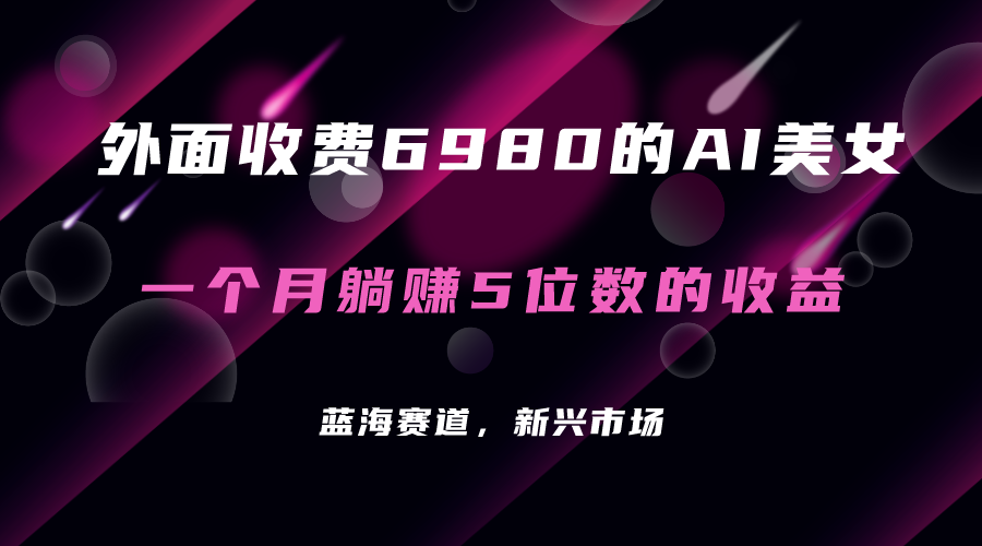 外面收费6980的AI美女项目！每月躺赚5位数收益（教程+素材+工具）-讯领网创