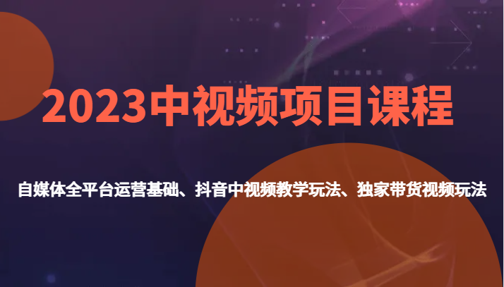 2023中视频项目课程，自媒体全平台运营基础、抖音中视频教学玩法、独家带货视频玩法。-讯领网创