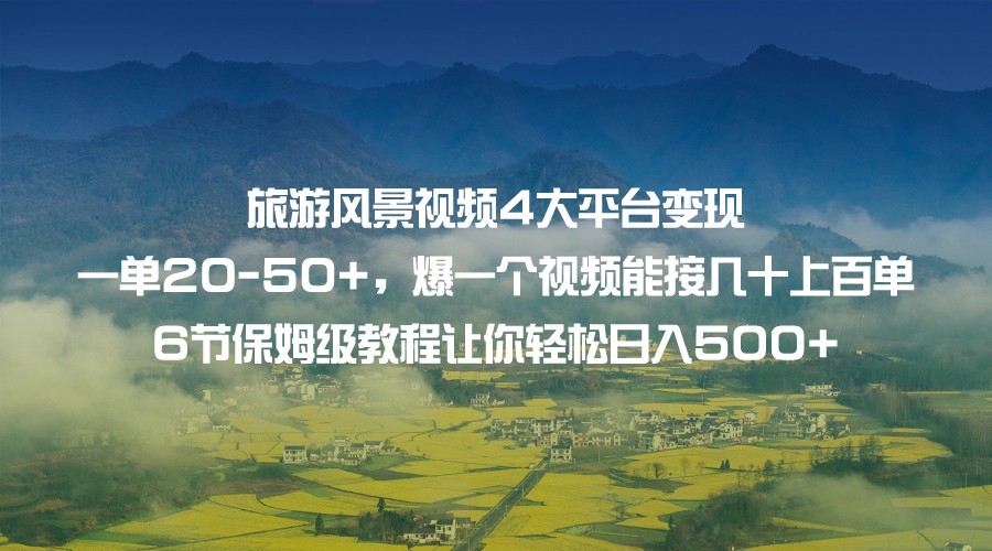 旅游风景视频4大平台变现 一单20-50+，爆一个视频能接几十上百单 6节保姆级…-讯领网创